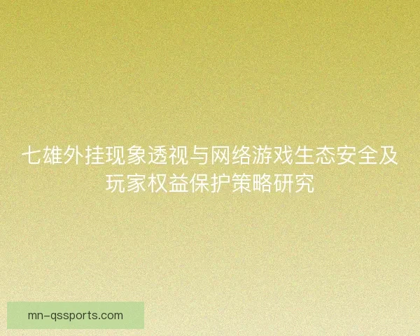 七雄外挂现象透视与网络游戏生态安全及玩家权益保护策略研究