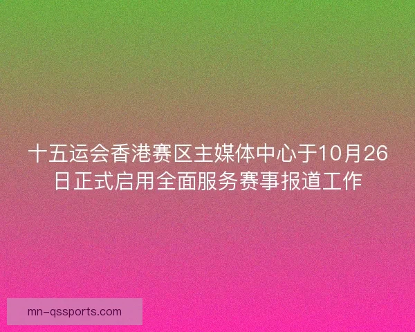 十五运会香港赛区主媒体中心于10月26日正式启用全面服务赛事报道工作